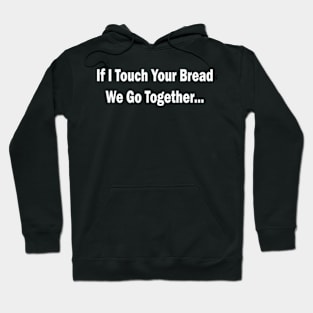 if i touch your bread we go together Hoodie